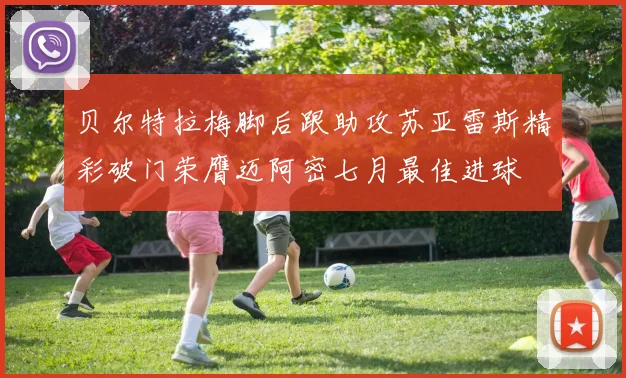 贝尔特拉梅脚后跟助攻苏亚雷斯精彩破门荣膺迈阿密七月最佳进球