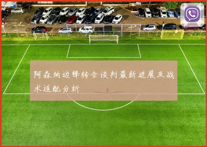 阿森纳边锋转会谈判最新进展及战术适配分析