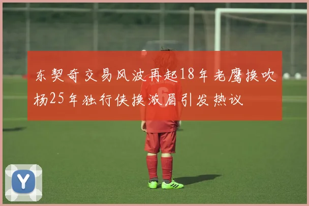 东契奇交易风波再起18年老鹰换吹杨25年独行侠换浓眉引发热议