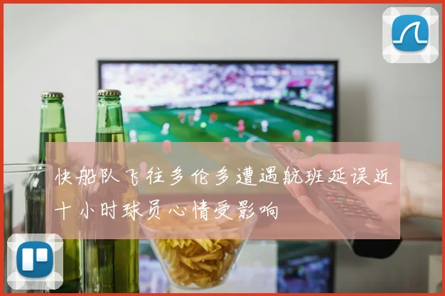 快船队飞往多伦多遭遇航班延误近十小时球员心情受影响