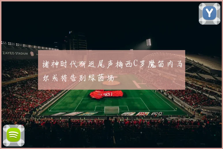 诸神时代渐近尾声梅西C罗魔笛内马尔或将告别绿茵场