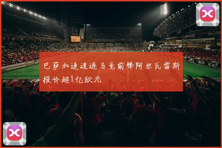 巴萨加速追逐马竞前锋阿尔瓦雷斯报价超1亿欧元