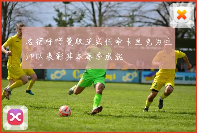 名宿呼吁曼联正式任命卡里克为主帅以表彰其本赛季成就