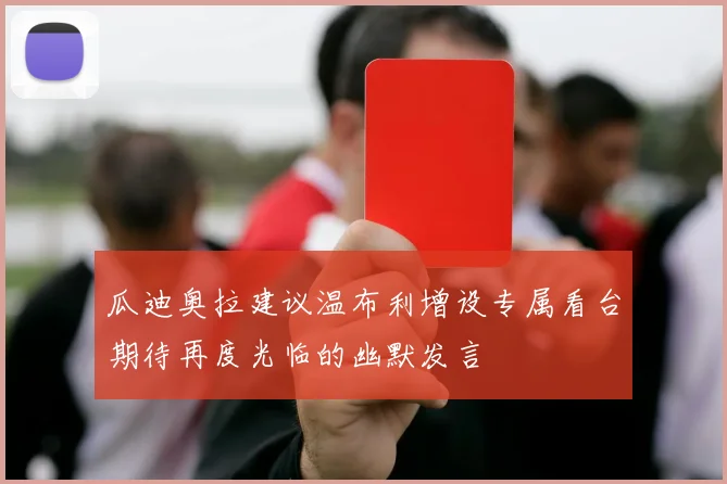 瓜迪奥拉建议温布利增设专属看台期待再度光临的幽默发言