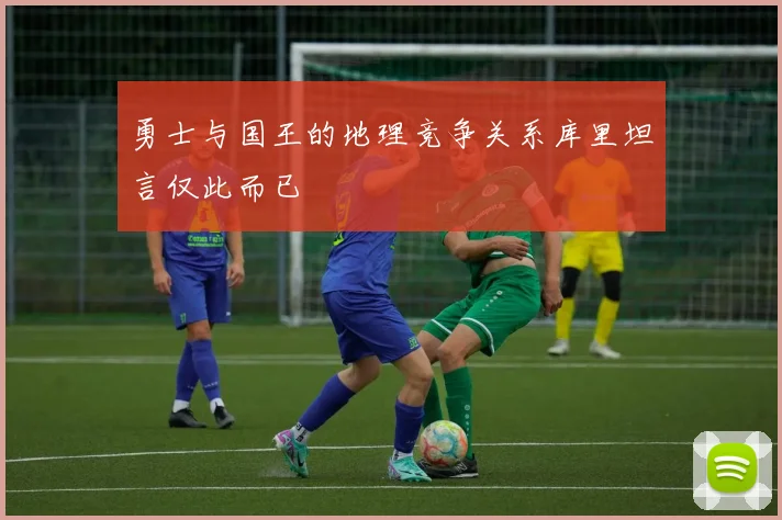 勇士与国王的地理竞争关系库里坦言仅此而已