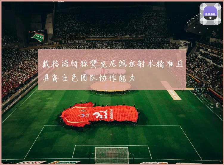戴格诺特称赞克尼佩尔射术精准且具备出色团队协作能力