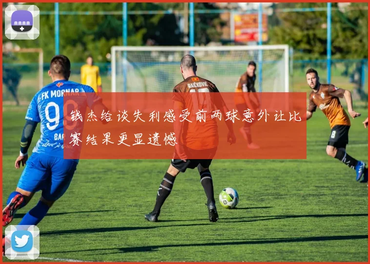钱杰给谈失利感受前两球意外让比赛结果更显遗憾