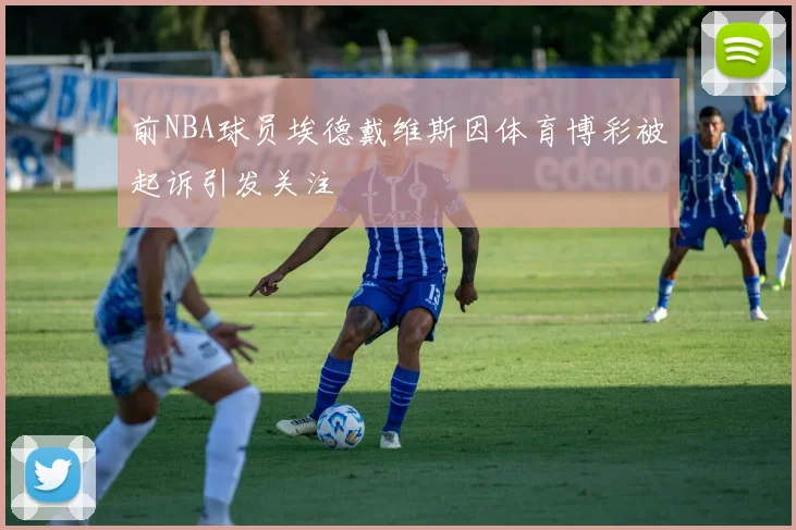 前NBA球员埃德戴维斯因体育博彩被起诉引发关注