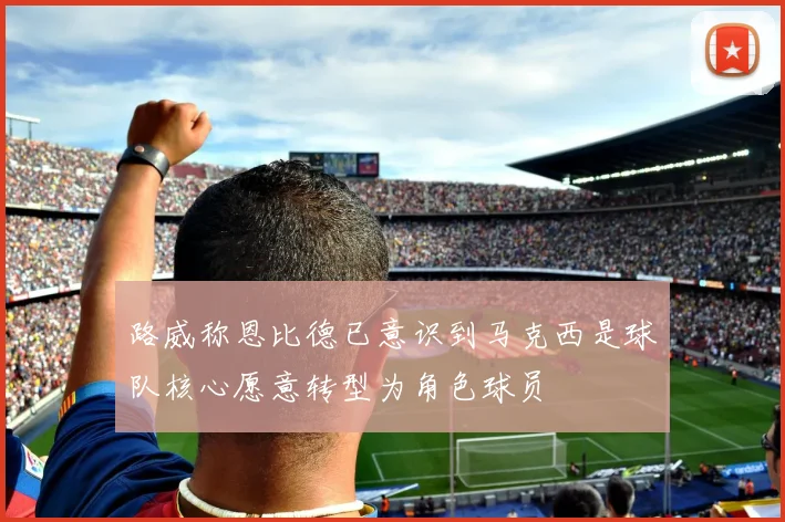 路威称恩比德已意识到马克西是球队核心愿意转型为角色球员