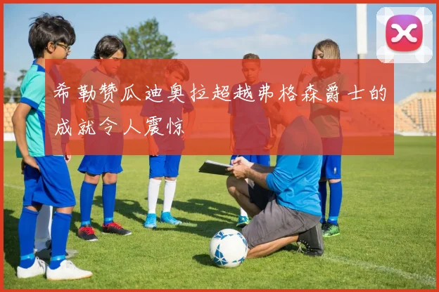 希勒赞瓜迪奥拉超越弗格森爵士的成就令人震惊