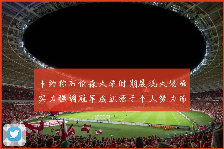 卡约称布伦森大学时期展现大场面实力强调冠军成就源于个人努力而非抱团