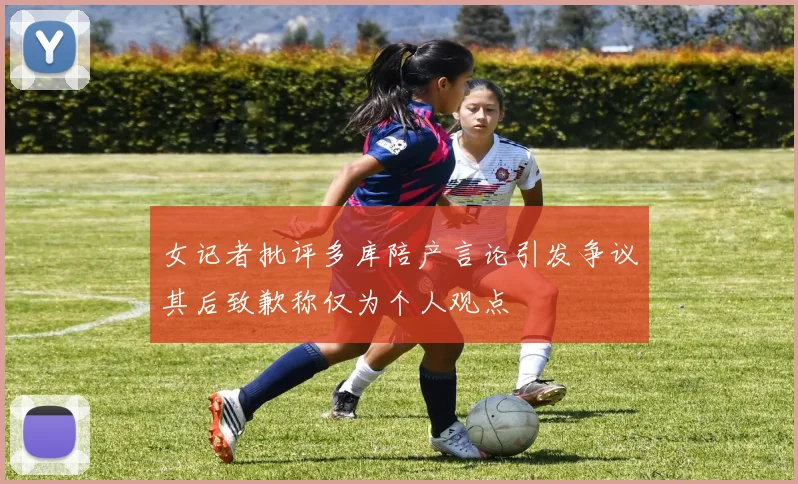 女记者批评多库陪产言论引发争议其后致歉称仅为个人观点